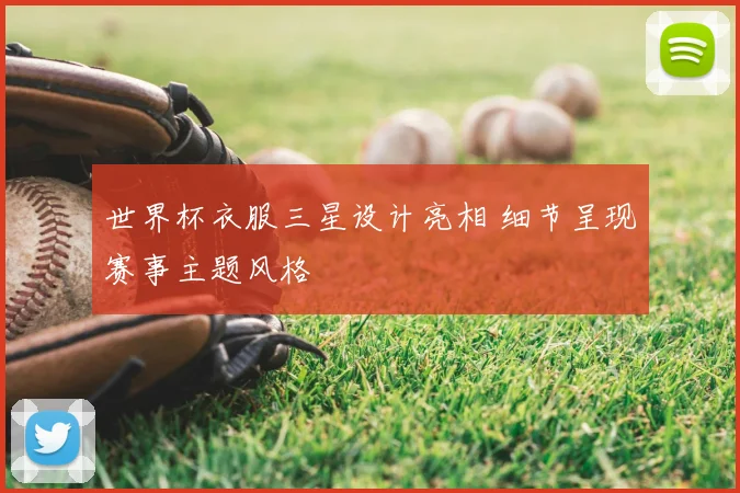 世界杯衣服三星设计亮相 细节呈现赛事主题风格