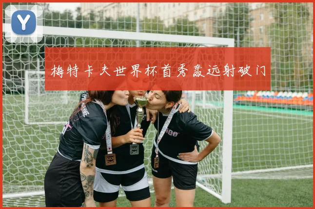 梅特卡夫世界杯首秀轰远射破门