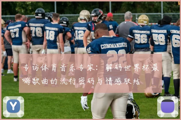 专访体育音乐专家:解码世界杯最嗨歌曲的流行密码与情感联结