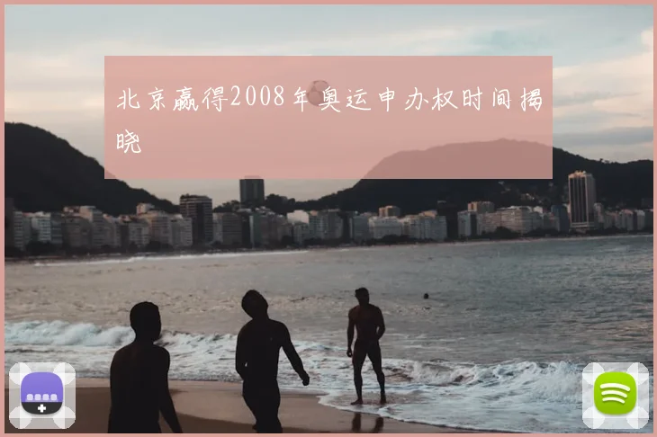 北京赢得2008年奥运申办权时间揭晓