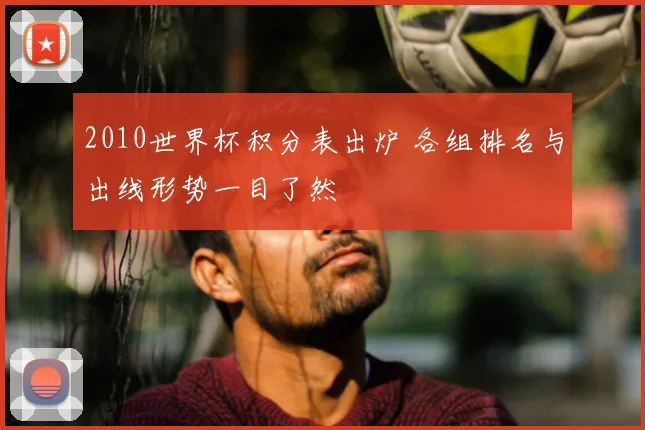 2010世界杯积分表出炉 各组排名与出线形势一目了然