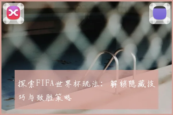 探索FIFA世界杯玩法:解锁隐藏技巧与致胜策略