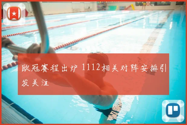 欧冠赛程出炉 1112相关对阵安排引发关注