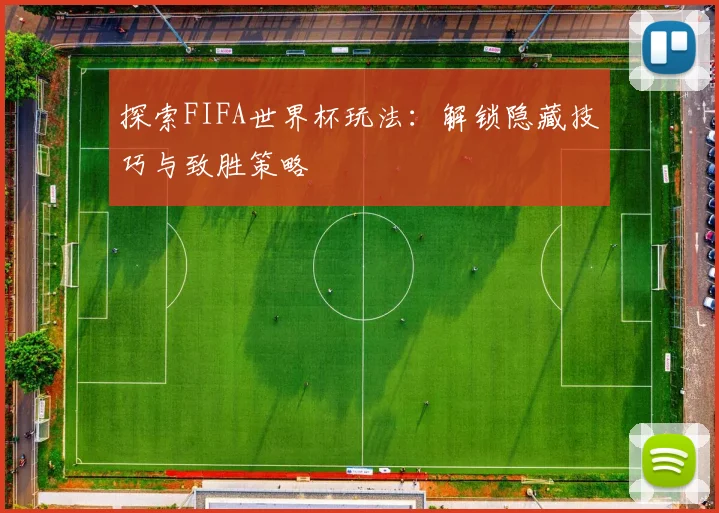 探索FIFA世界杯玩法:解锁隐藏技巧与致胜策略