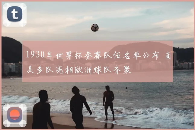 1930年世界杯参赛队伍名单公布 南美多队亮相欧洲球队齐聚