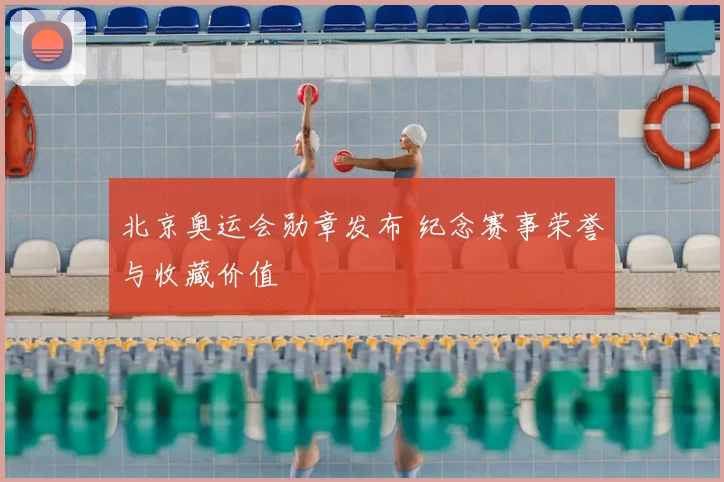 北京奥运会勋章发布 纪念赛事荣誉与收藏价值