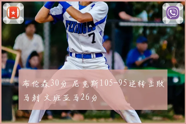 布伦森30分 尼克斯105-95逆转击败马刺 文班亚马26分