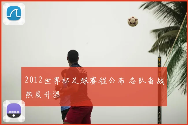 2012世界杯足球赛程公布 各队备战热度升温