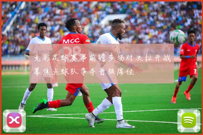 竞彩足球赛事前瞻多场对决拉开战幕焦点球队争夺晋级席位
