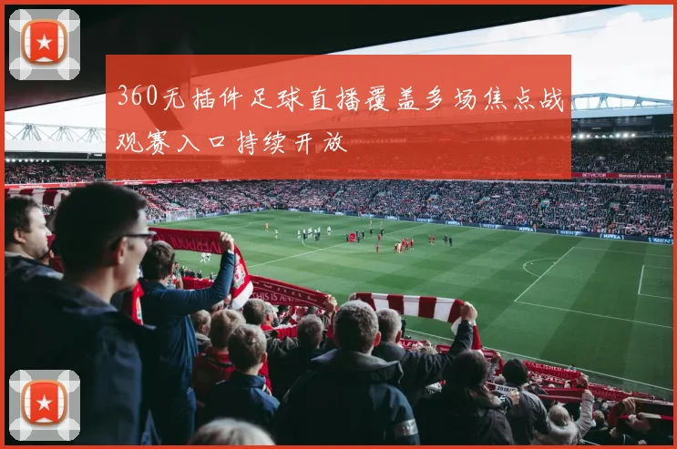 360无插件足球直播覆盖多场焦点战观赛入口持续开放