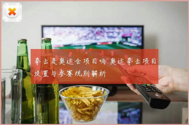 拳击是奥运会项目吗 奥运拳击项目设置与参赛规则解析