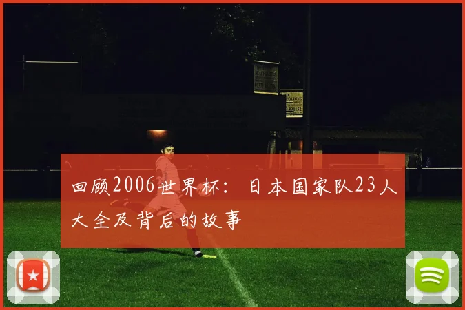 回顾2006世界杯：日本国家队23人大全及背后的故事