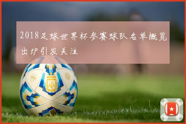 2018足球世界杯参赛球队名单概览出炉引发关注