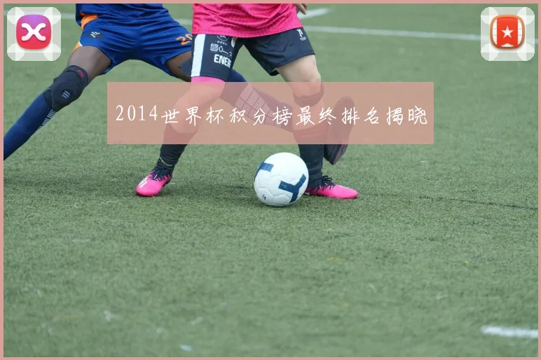 2014世界杯积分榜最终排名揭晓