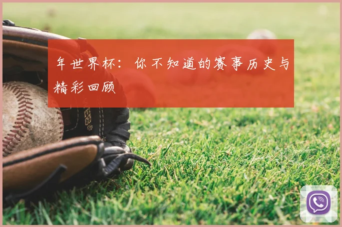 年世界杯:你不知道的赛事历史与精彩回顾