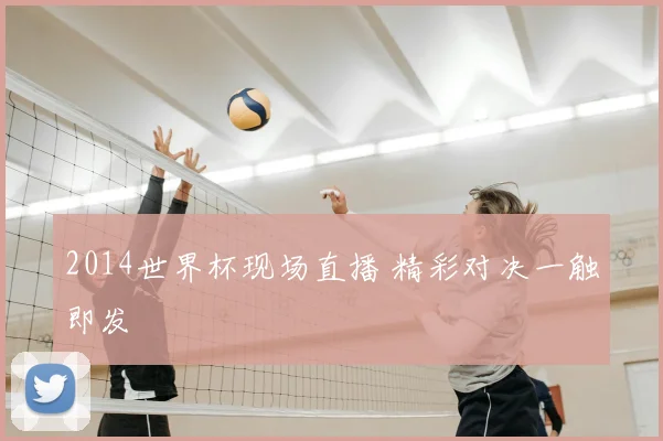 2014世界杯现场直播 精彩对决一触即发