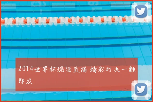 2014世界杯现场直播 精彩对决一触即发