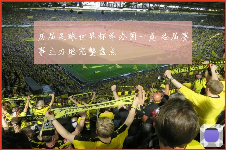 历届足球世界杯举办国一览 各届赛事主办地完整盘点