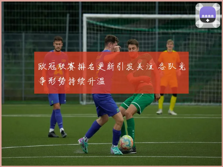 欧冠联赛排名更新引发关注 各队竞争形势持续升温