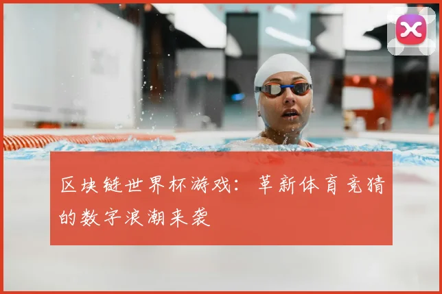 区块链世界杯游戏:革新体育竞猜的数字浪潮来袭