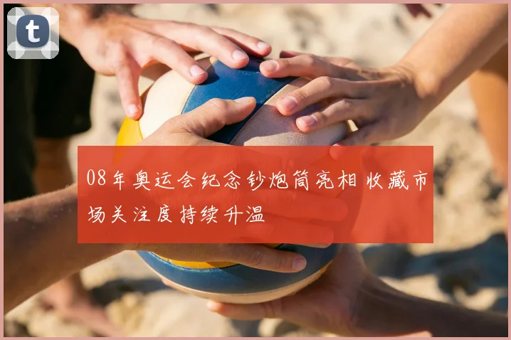 08年奥运会纪念钞炮筒亮相 收藏市场关注度持续升温