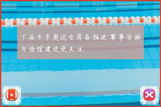 下届冬季奥运会筹备推进 赛事安排与场馆建设受关注