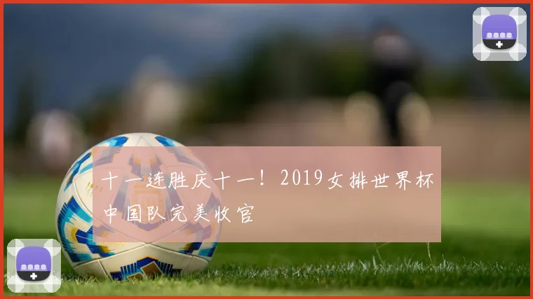 十一连胜庆十一!2019女排世界杯中国队完美收官