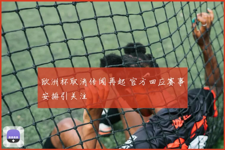 欧洲杯取消传闻再起 官方回应赛事安排引关注